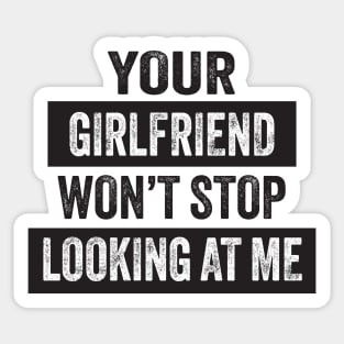 Your Girlfriend Won't Stop Looking at Me Sticker